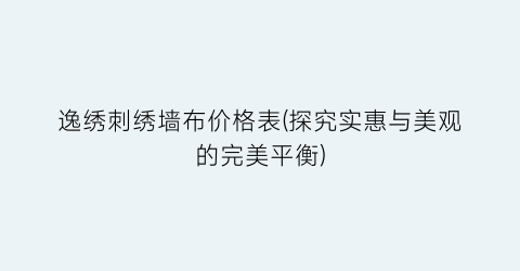 逸绣刺绣墙布价格表(探究实惠与美观的完美平衡)