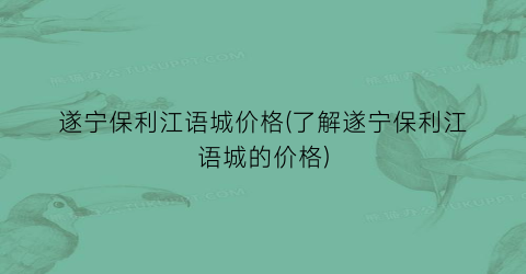 遂宁保利江语城价格(了解遂宁保利江语城的价格)