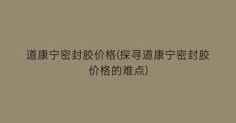 “道康宁密封胶价格(探寻道康宁密封胶价格的难点)