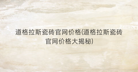 道格拉斯瓷砖官网价格(道格拉斯瓷砖官网价格大揭秘)