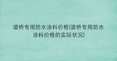 道桥专用防水涂料价格(道桥专用防水涂料价格的实际状况)