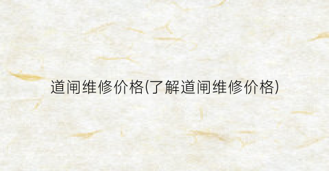 道闸维修价格(了解道闸维修价格)