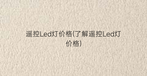 遥控Led灯价格(了解遥控Led灯价格)