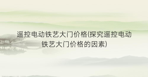 遥控电动铁艺大门价格(探究遥控电动铁艺大门价格的因素)