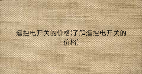 遥控电开关的价格(了解遥控电开关的价格)