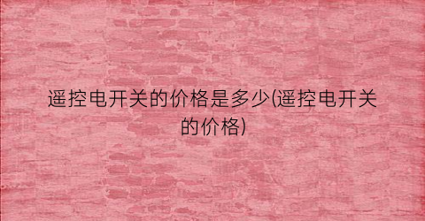 遥控电开关的价格是多少(遥控电开关的价格)