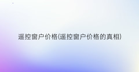 遥控窗户价格(遥控窗户价格的真相)