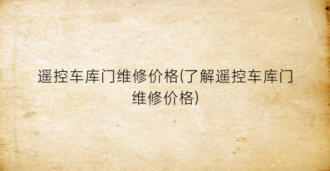 遥控车库门维修价格(了解遥控车库门维修价格)