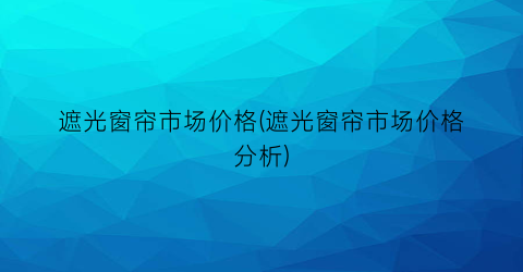 遮光窗帘市场价格(遮光窗帘市场价格分析)