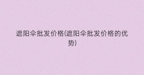 遮阳伞批发价格(遮阳伞批发价格的优势)