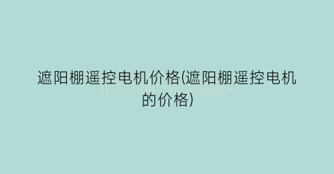 遮阳棚遥控电机价格(遮阳棚遥控电机的价格)
