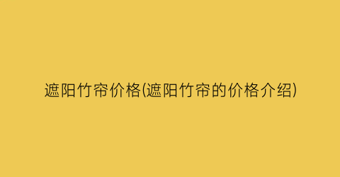 遮阳竹帘价格(遮阳竹帘的价格介绍)