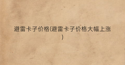 “避雷卡子价格(避雷卡子价格大幅上涨)