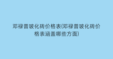 邓禄普玻化砖价格表(邓禄普玻化砖价格表涵盖哪些方面)