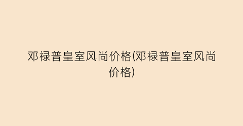 邓禄普皇室风尚价格(邓禄普皇室风尚价格)