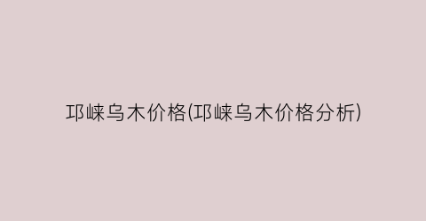 邛崃乌木价格(邛崃乌木价格分析)