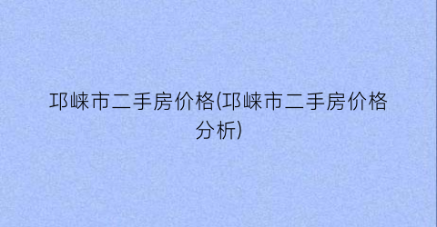 “邛崃市二手房价格(邛崃市二手房价格分析)