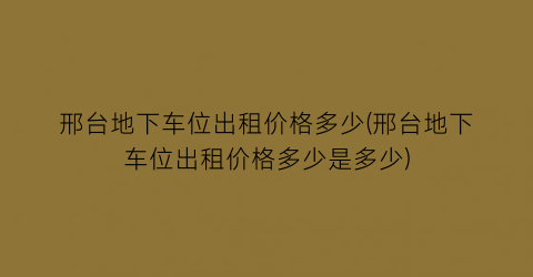 邢台地下车位出租价格多少(邢台地下车位出租价格多少是多少)