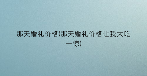那天婚礼价格(那天婚礼价格让我大吃一惊)