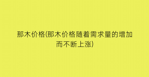 “那木价格(那木价格随着需求量的增加而不断上涨)