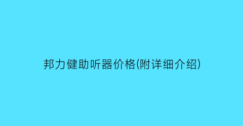 “邦力健助听器价格(附详细介绍)