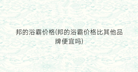 邦的浴霸价格(邦的浴霸价格比其他品牌便宜吗)