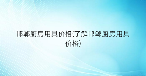 邯郸厨房用具价格(了解邯郸厨房用具价格)