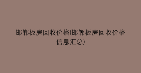 邯郸板房回收价格(邯郸板房回收价格信息汇总)