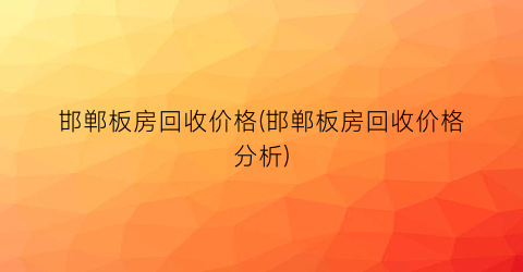 邯郸板房回收价格(邯郸板房回收价格分析)
