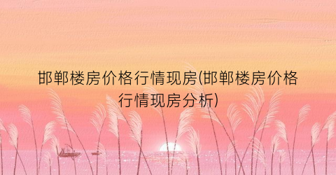 邯郸楼房价格行情现房(邯郸楼房价格行情现房分析)