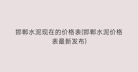 邯郸水泥现在的价格表(邯郸水泥价格表最新发布)