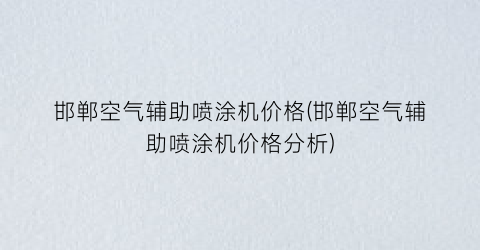 邯郸空气辅助喷涂机价格(邯郸空气辅助喷涂机价格分析)