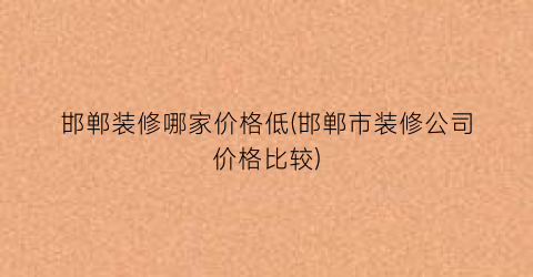 邯郸装修哪家价格低(邯郸市装修公司价格比较)