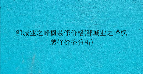 邹城业之峰枫装修价格(邹城业之峰枫装修价格分析)