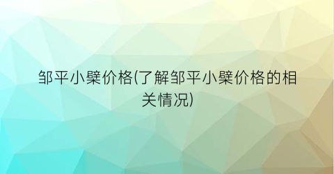 邹平小檗价格(了解邹平小檗价格的相关情况)