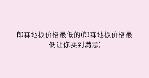 郎森地板价格最低的(郎森地板价格最低让你买到满意)
