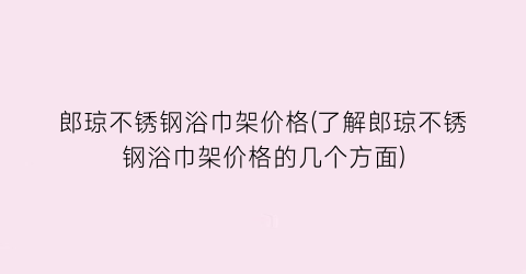 郎琼不锈钢浴巾架价格(了解郎琼不锈钢浴巾架价格的几个方面)