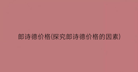 郎诗德价格(探究郎诗德价格的因素)