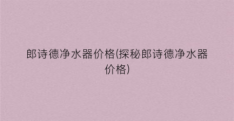 郎诗德净水器价格(探秘郎诗德净水器价格)