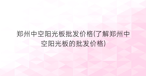 郑州中空阳光板批发价格(了解郑州中空阳光板的批发价格)