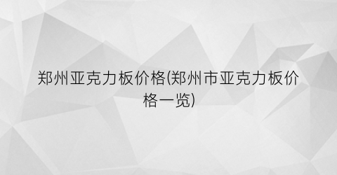 郑州亚克力板价格(郑州市亚克力板价格一览)
