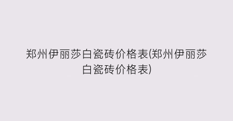 郑州伊丽莎白瓷砖价格表(郑州伊丽莎白瓷砖价格表)