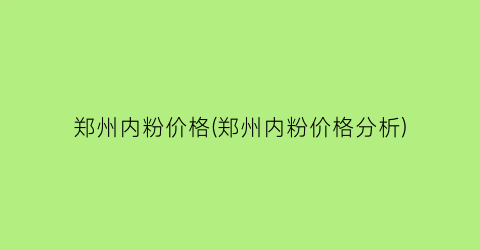 “郑州内粉价格(郑州内粉价格分析)