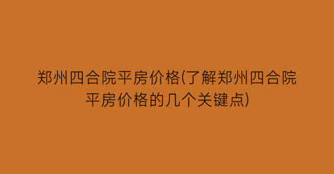 郑州四合院平房价格(了解郑州四合院平房价格的几个关键点)