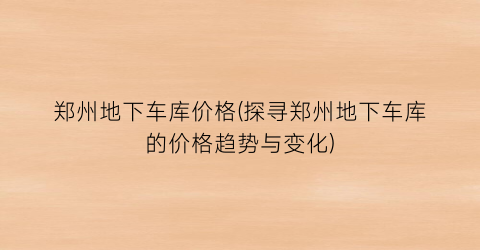 郑州地下车库价格(探寻郑州地下车库的价格趋势与变化)