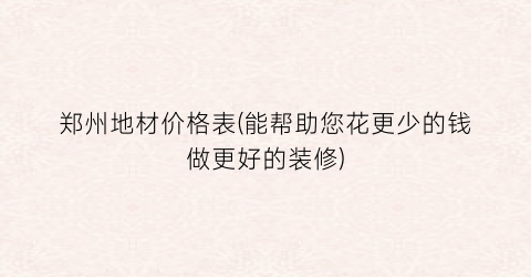 郑州地材价格表(能帮助您花更少的钱做更好的装修)