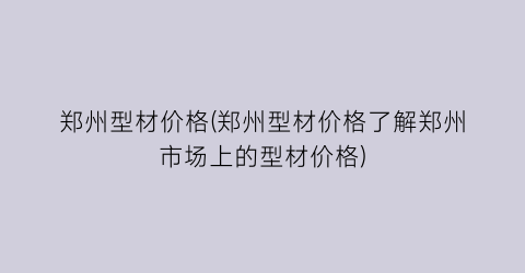 郑州型材价格(郑州型材价格了解郑州市场上的型材价格)