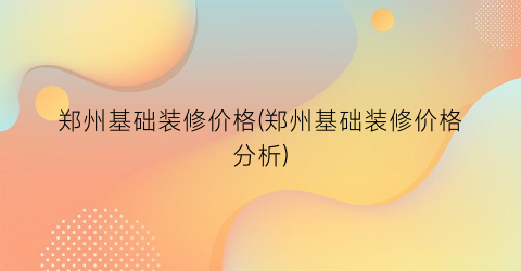 郑州基础装修价格(郑州基础装修价格分析)