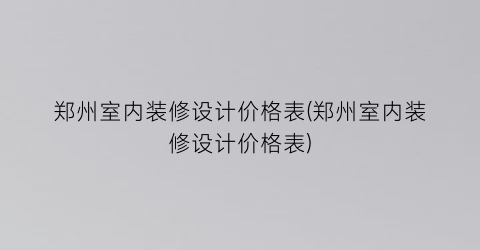 郑州室内装修设计价格表(郑州室内装修设计价格表)