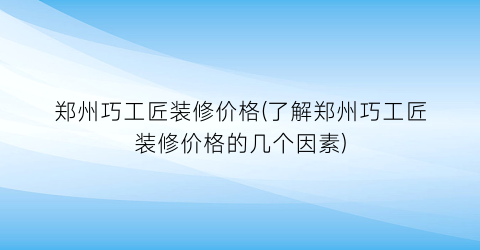 郑州巧工匠装修价格(了解郑州巧工匠装修价格的几个因素)